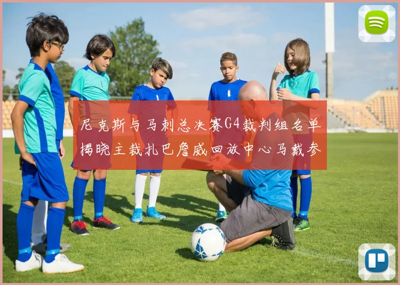 尼克斯与马刺总决赛G4裁判组名单揭晓主裁扎巴詹威回放中心马戴参与执法