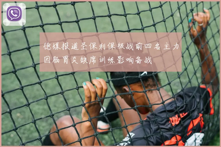 德媒报道圣保利保级战前四名主力因肠胃炎缺席训练影响备战