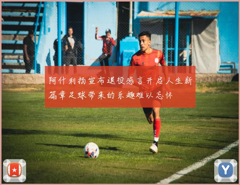 阿什利扬宣布退役感言开启人生新篇章足球带来的乐趣难以忘怀