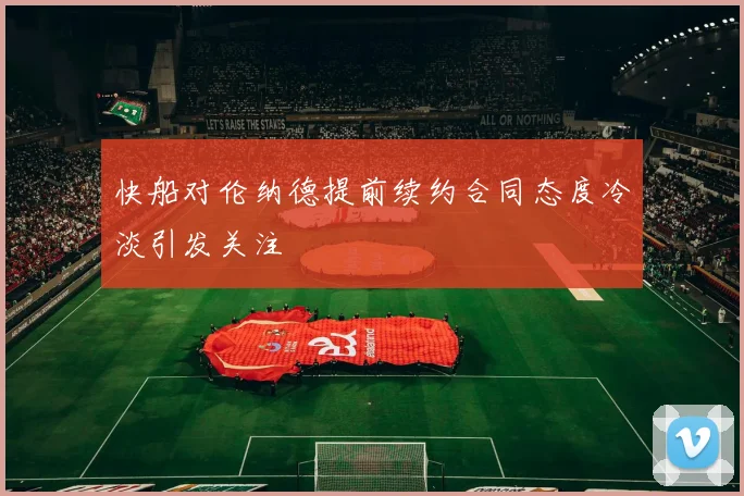 快船对伦纳德提前续约合同态度冷淡引发关注