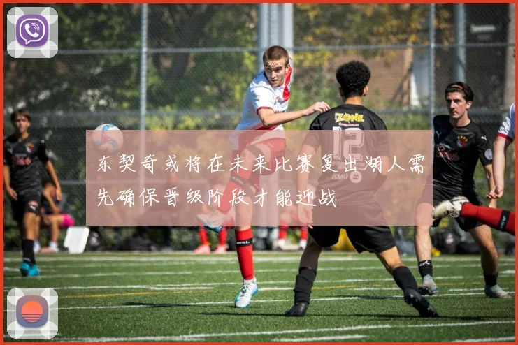 东契奇或将在未来比赛复出湖人需先确保晋级阶段才能迎战