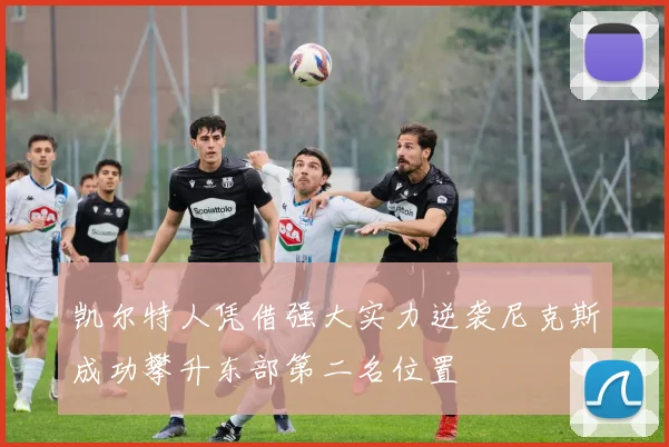 凯尔特人凭借强大实力逆袭尼克斯成功攀升东部第二名位置