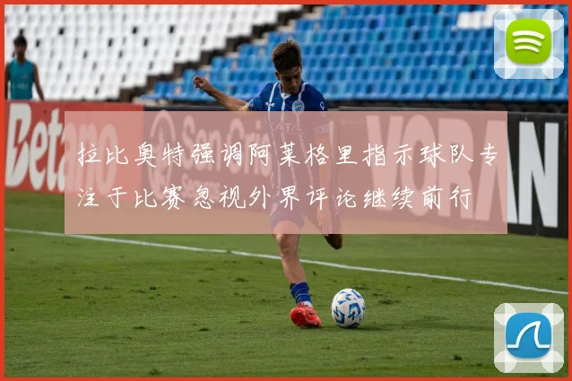 拉比奥特强调阿莱格里指示球队专注于比赛忽视外界评论继续前行
