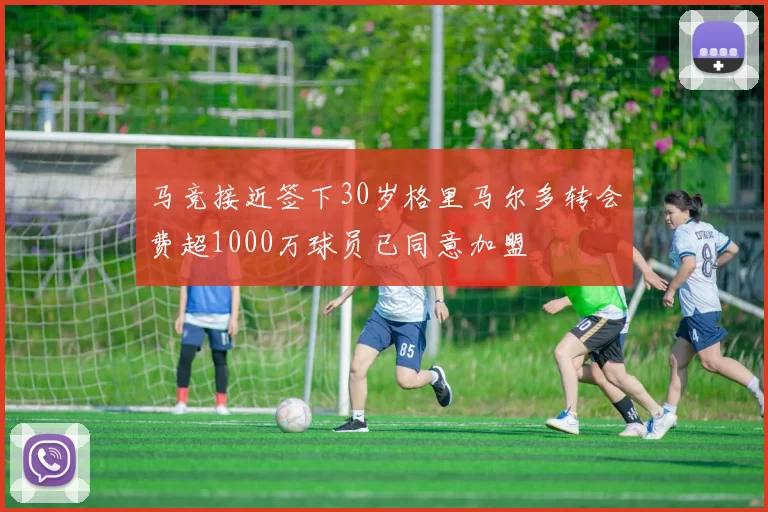 马竞接近签下30岁格里马尔多转会费超1000万球员已同意加盟