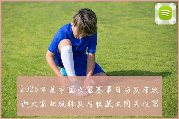 2026年度中国女篮赛事日历发布欢迎大家积极转发与收藏共同关注篮球盛事