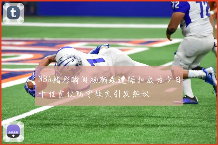 NBA精彩瞬间杨瀚森遭隔扣成为今日十佳首位防守缺失引发热议