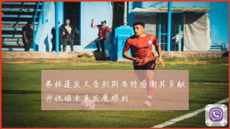 弗林蓬发文告别斯洛特感谢其贡献并祝福未来发展顺利